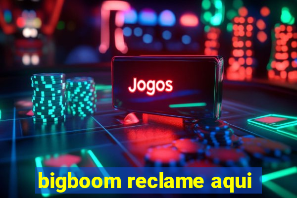 bigboom reclame aqui